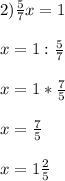 2) \frac{5}{7} x=1\\ \\x=1:\frac{5}{7} \\\\x=1*\frac{7}{5} \\\\ x=\frac{7}{5} \\ \\ x=1\frac{2}{5}