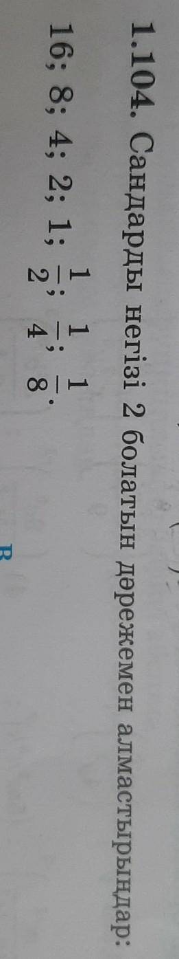 1.104. Сандарды негізі 2 болатын дәрежемен алмастырыңдар: 116; 8; 4; 2; 1;1;248