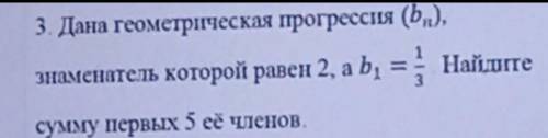 Дана геометрическая прогрессия bn, знаменатель которой равен 2, a b1=1/3. Найдите сумму первых 5 её