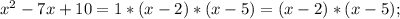 x^{2}-7x+10=1*(x-2)*(x-5)=(x-2)*(x-5);