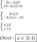 \left \{ {{2x-4\geq0} \atop {10-2,5x0}} \right. \\\\\left \{ {{2x\geq4} \atop {-2,5x-10}} \right. \\\\\left \{ {{x\geq2} \atop {x