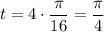 t = 4 \cdot \dfrac{\pi}{16}=\dfrac{\pi}{4}