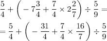 \displaystyle \frac{5}{4} +\bigg(-7\frac{3}{4}+ \frac{7}{4}\times2 \frac{2}{7}\bigg)\div \frac{5}{9} =\\\\=\frac{5}{4} +\bigg(-\frac{31}{4}+ \frac{7}{4}\times \frac{16}{7}\bigg)\div \frac{5}{9}