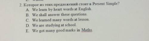 2. Которое из этих предложений стоит в Present Simple? A. We learn by heart words at EnglishB. We sh