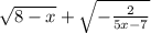 \sqrt{8 - x} + \sqrt{ - \frac{2}{5x - 7} }