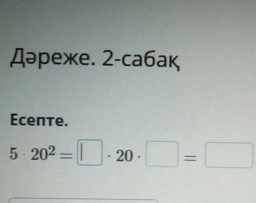 Дәреже. 2-сабақЕсепте5× 20*2 × 20×?=？​