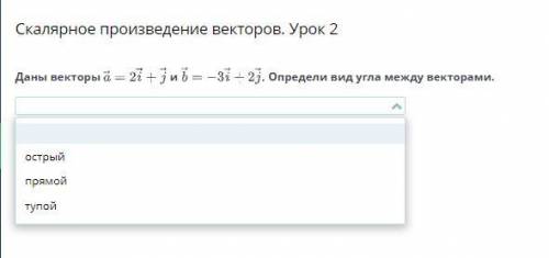 Даны векторы a=2i+j и b=-3i Т 2j. Определи вид угла между ними 1)Острый 2)Прямой 3)Тупой