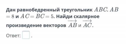 Дан равнобедренный треугольник ABC. AB = 8 и AC = BC = 5. Найди скалярное произведение векторов АB И