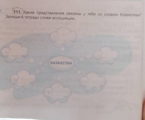 111. Какие представления связаны у тебя со словом Казахстан? Запиши в тетради слова-ассоциации.КАЗАХ