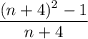 \displaystyle \frac{(n+4)^{2}-1 }{n+4}