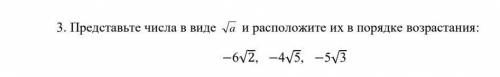 Представьте числа в виде корень а и Расположите их в порядке возрастания ​