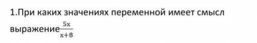 При каком значение переменной имеет смысл выражения 5x/x+8​