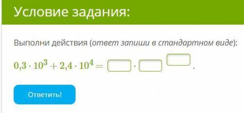 Выполни действия (ответ запиши в стандартном виде): 0,3⋅10^3+2,4⋅10^4 =