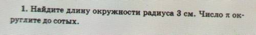 1. Найдите длину окружности радиуса 3 см. Число п округлите до сотых нужно ​