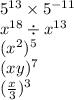 {5}^{13} \times {5}^{ - 11} \\ {x}^{18} \div {x}^{13} \\ ( {x}^{2} ) {}^{5} \\ (xy) {}^{7} \\ ( \frac{x}{3} ) {}^{3}