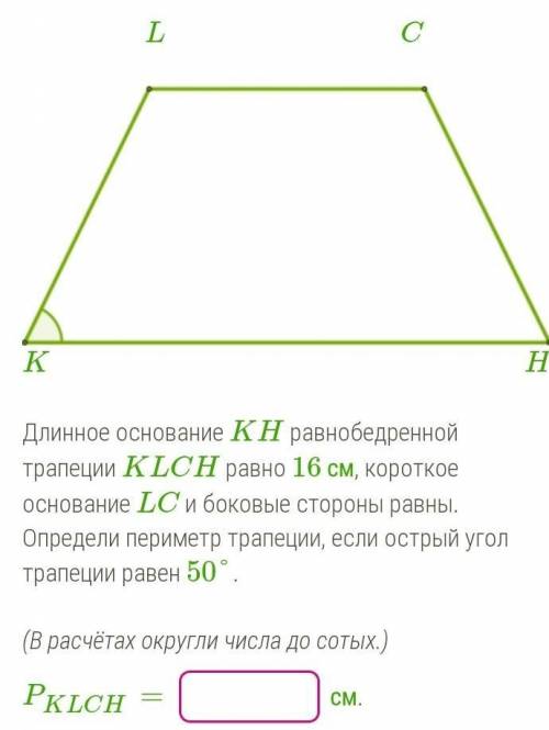 Длинное основание KH равнобедренной трапеции KLCH равно 16 см, короткое основание LC и боковые сторо