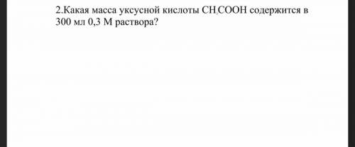 ОЧЕНЬ Какая масса уксусной кислоты CH3COOH содержится в 300мл 0,3 М раствора? заранее большое