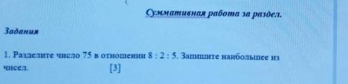 1. Разделите число 75 в отношении 8:2:5. Запишите наибольшее изчисел.[3]​