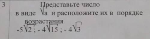 Представьте число в виде √а и расположите их в порядке возрастания​