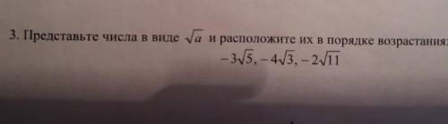 представьте числа в виде корня a, и расположите их в порядке возрастания : - 3 корень 5, - 4 корень