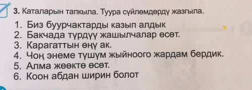 3. Каталарын тапкыла. Туура сүйлөмдөрдү жазгыла. 1. Биз буурчактарды казып алдык 2. Бакчада түрдүү ж