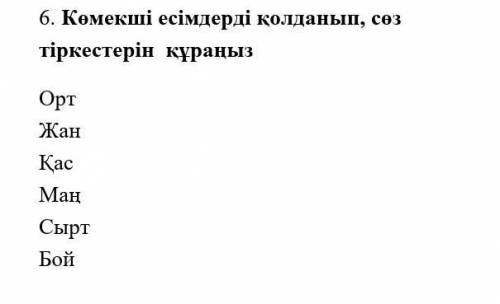 Көмекші есімдерді қолданып, сөз тіркестерін құраңызОртЖанҚасМаңСыртБой заранее огромное ​