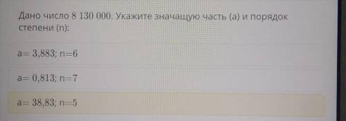 Дано число 8 130 000. Укажите значащую часть (а) и порядок степени (n):a= 3,883; n=6a= 0,813; n=7= 3