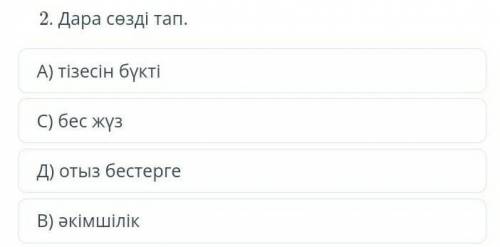 Дара сөзді тапА)тізесін бүктіС)бес жүзД)отыз бестергеВ)әкімшілік​