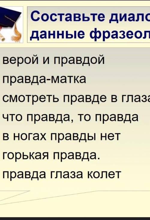 Составьте диалог, употребив данные фразеологизмы верой правда, правда-матка,смотреть правде глаза,чт