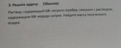 3. Решите задачу: ( ) Раствор, содержащий 68r нитрата серебра, смешали с раствором,содержащим 68г ио