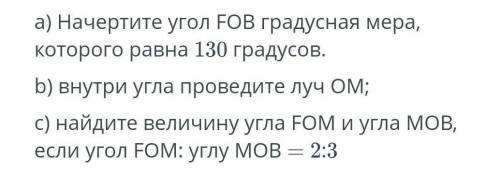 А) Начертите угол FOB градусная мера, которого равна 130 градусов.b) внутри угла проведите луч ОМ;с)