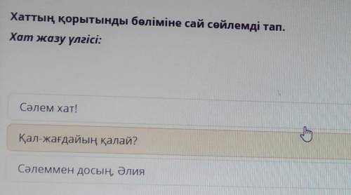 Хаттың қорытынды бөліміне сай сөйлемді тап. Хат жазу үлгісі:Сәлем хат!Қал-жағдайың қалай?Сәлеммен до