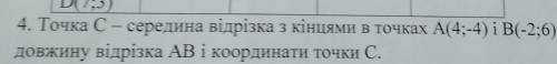 D(7;3) 4. Точка C – середина відрізка з кінцями в точках А(4;-4) i B(-2;6). Знайдітьдовжину відрізка