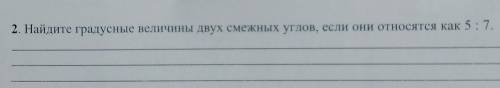 2. Найдите градусные величины двух смежных углов, если они относятся как 5 : 7. геометрия