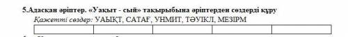 Адасқан әріптер. «Уақыт - сый» тақырыбына әріптерден сөздерді құру Қажетті сөздер: УАЫҚТ, САТАҒ, УН