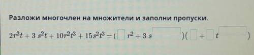 Разложи многочлен на множители и заполни пропуски. 2r²t + 3 s²t + 10r²t³ + 15s²t ³ = ( r² +3s ) ( +