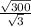 \frac{ \sqrt{300} }{ \sqrt{3} }