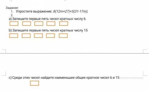 Задание: Упростите выражение: 8(12m+27)+5(31-17m);Запишите первые пять чисел кратных числу 6.Запишит