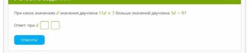 При каких значениях значения двучлена 11+3 больше значений двучлена 3−8? ответ: при . Очень надо