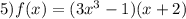 5)f(x) = (3x ^{3} - 1)(x + 2)