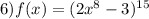 6)f(x) = (2x ^{8} - 3)^{15}