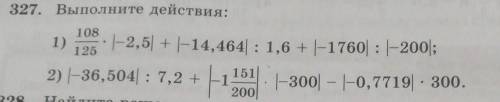 327. Выполните действия: 1)108125-2,5 + E14,464 : 1,6 + -1760 : -20032) -36,504:7,2 ++ H2 -зоо - -0,