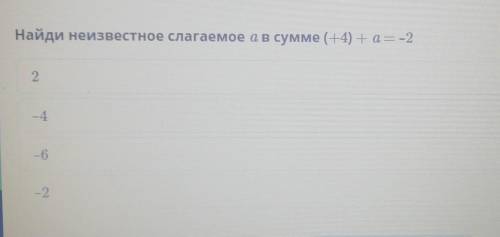 Найди неисвестное слогаемое a в сумме (+4) + a = - 2 ​