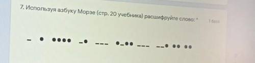 7. Используя азбуку Морзе (стр. 20 учебника) расшифруйте слово:_•••••_•_••••••​