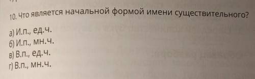 10. Что является начальной формой имени существительного? а) И.П., ед.ч.б) И.П., МН.Ч.в) В.П., ед.ч.