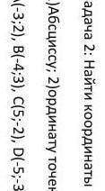 Найти координаты проекции на ось:1.Абциссу 2.ординату точек A(-3;2),B(-4;3),C(5;-2),D(-5;3)РЕШИТЬ С