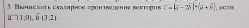 3. Вычислить скалярное произведение c = (a-2b)*(a+b), если a(1;0), b(3;2)​