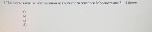 2.Назовите виды Хозяйственной деятельности жителей Месопотамии? - а)b)c) d)помгите плз​