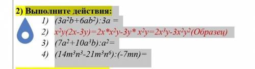 Выполните действия: 1) (3a2b+6ab2):3a =2) x2y(2x-3y)=2x*x2y-3y* x2y=2x3y-3x2y2(Образец) 3) (7a2+10a3