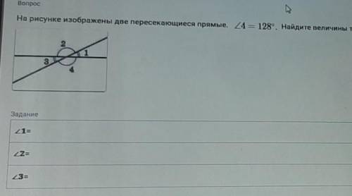 нужно найти величины углов 1,2,3угол 4 составляет 128°​